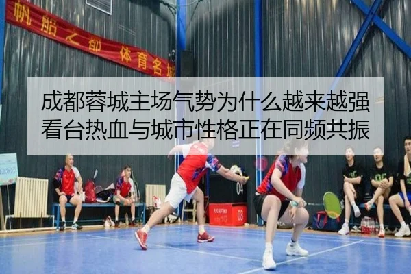 成都蓉城主场气势为什么越来越强 看台热血与城市性格正在同频共振