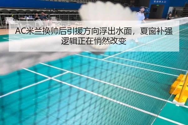AC米兰换帅后引援方向浮出水面，夏窗补强逻辑正在悄然改变