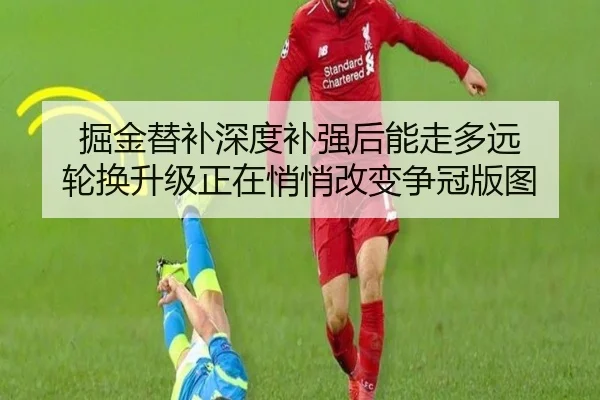 掘金替补深度补强后能走多远 轮换升级正在悄悄改变争冠版图